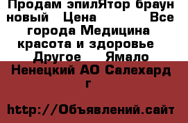 Продам эпилЯтор браун новый › Цена ­ 1 500 - Все города Медицина, красота и здоровье » Другое   . Ямало-Ненецкий АО,Салехард г.